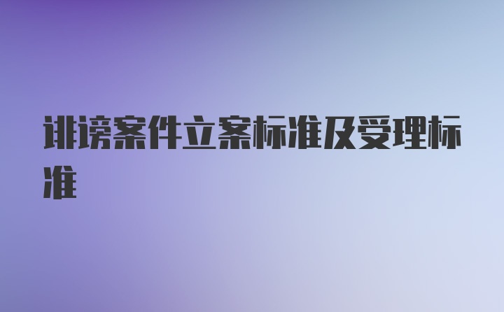 诽谤案件立案标准及受理标准