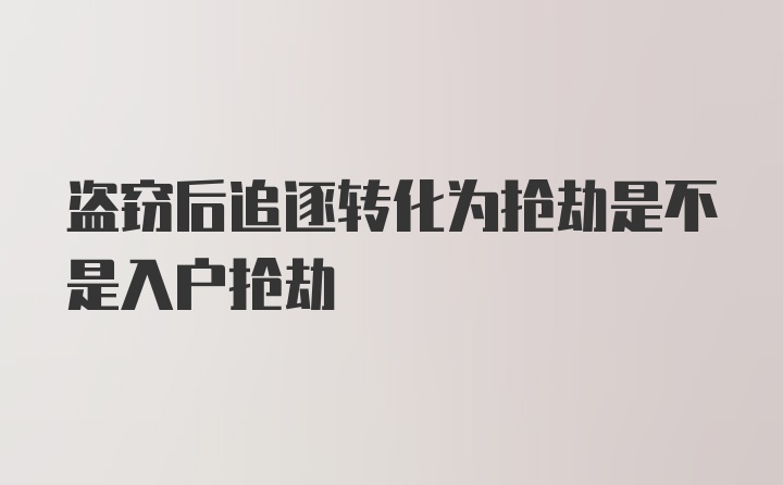 盗窃后追逐转化为抢劫是不是入户抢劫