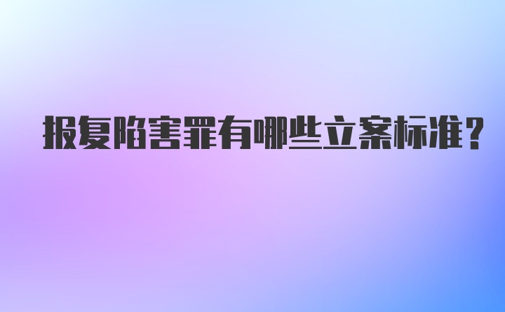 报复陷害罪有哪些立案标准？