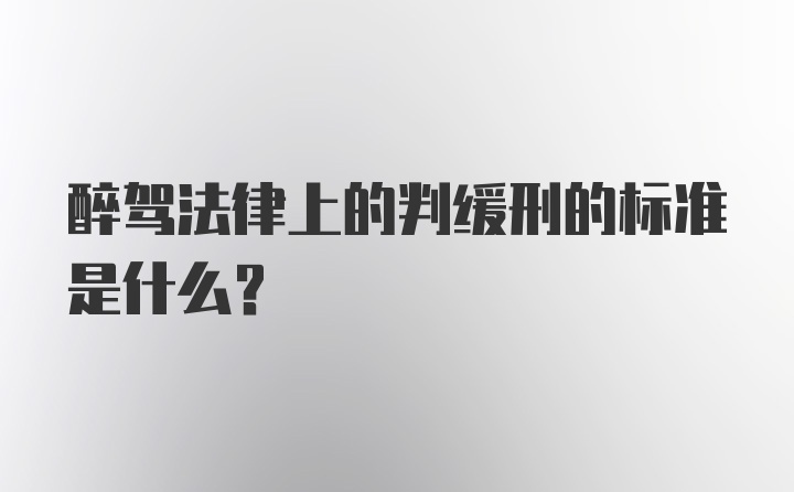 醉驾法律上的判缓刑的标准是什么？