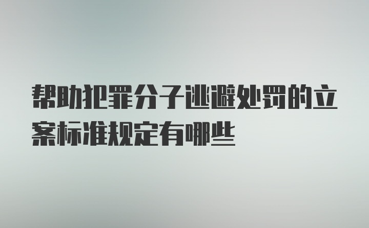 帮助犯罪分子逃避处罚的立案标准规定有哪些