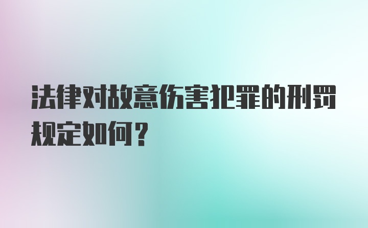 法律对故意伤害犯罪的刑罚规定如何?