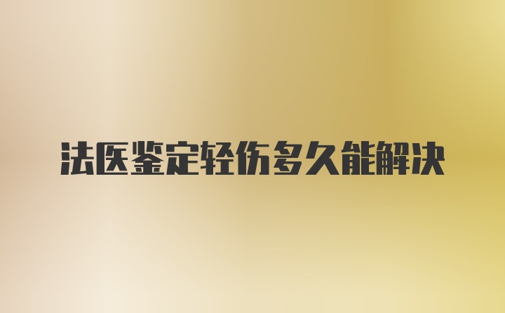 法医鉴定轻伤多久能解决