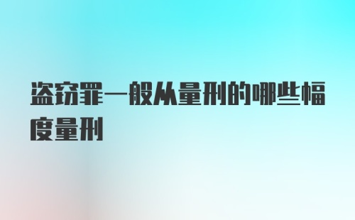 盗窃罪一般从量刑的哪些幅度量刑