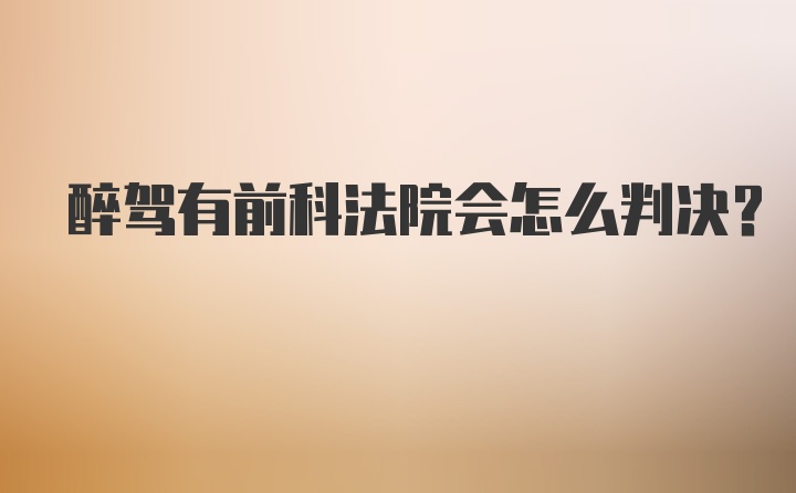 醉驾有前科法院会怎么判决？