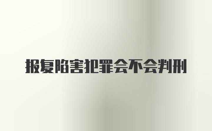 报复陷害犯罪会不会判刑