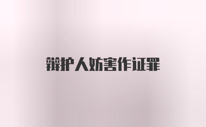 辩护人妨害作证罪