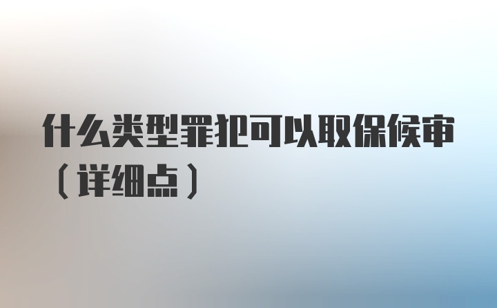 什么类型罪犯可以取保候审（详细点）