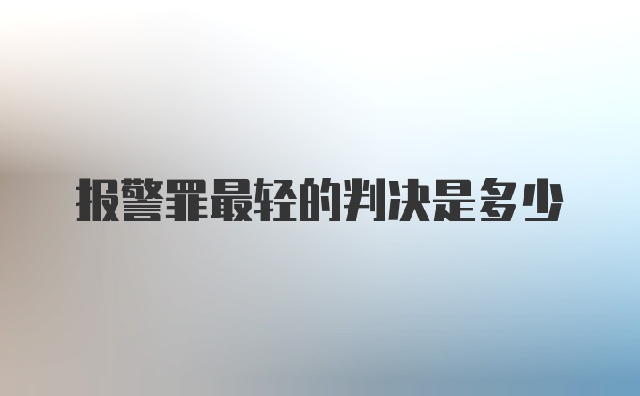 报警罪最轻的判决是多少