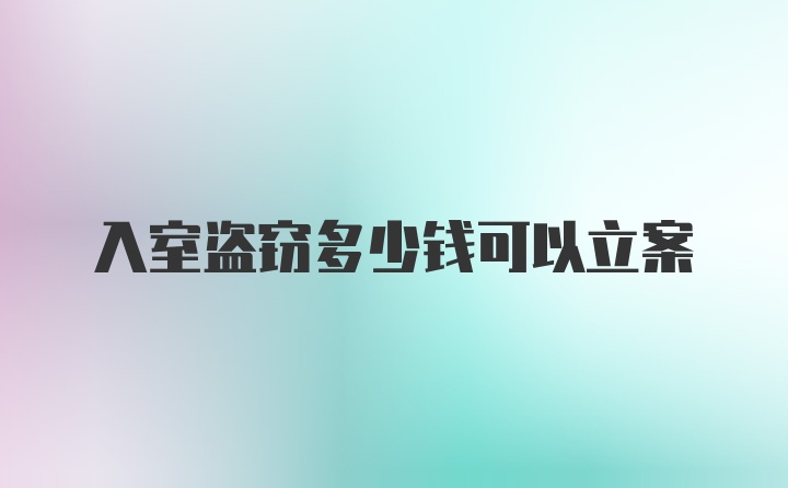 入室盗窃多少钱可以立案