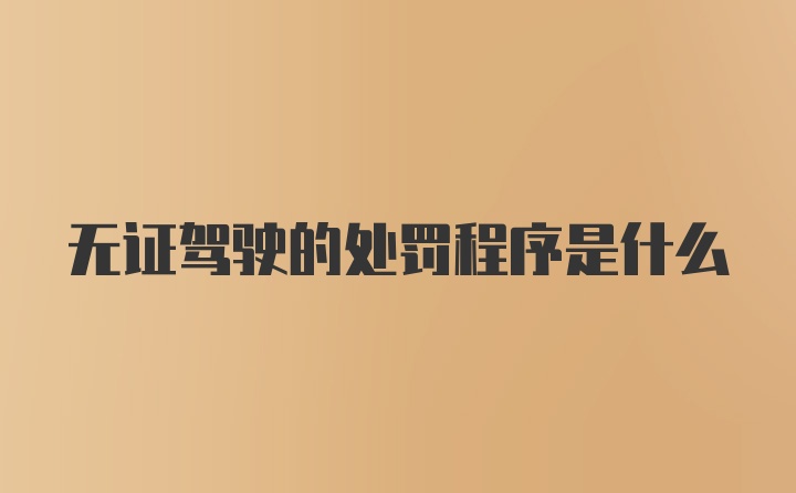 无证驾驶的处罚程序是什么