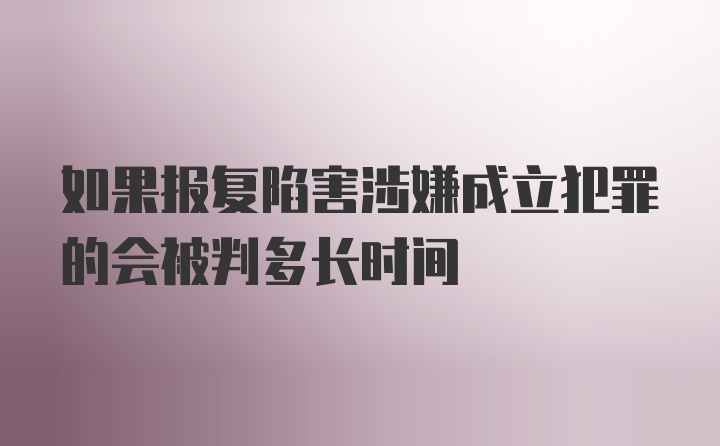 如果报复陷害涉嫌成立犯罪的会被判多长时间