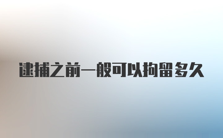 逮捕之前一般可以拘留多久