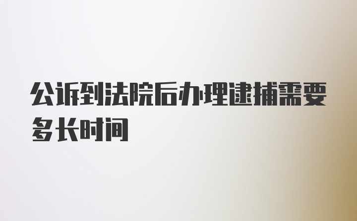 公诉到法院后办理逮捕需要多长时间