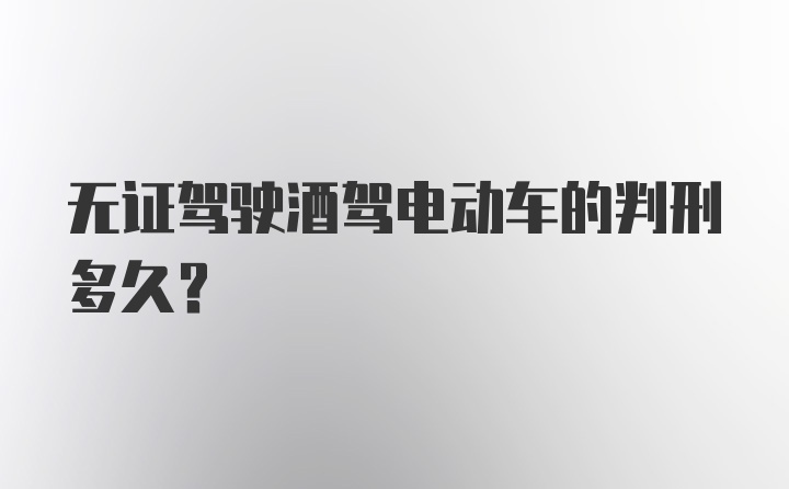 无证驾驶酒驾电动车的判刑多久？