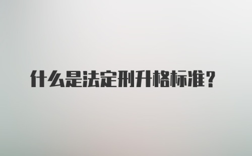 什么是法定刑升格标准？