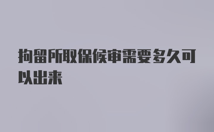 拘留所取保候审需要多久可以出来