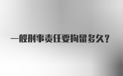 一般刑事责任要拘留多久？