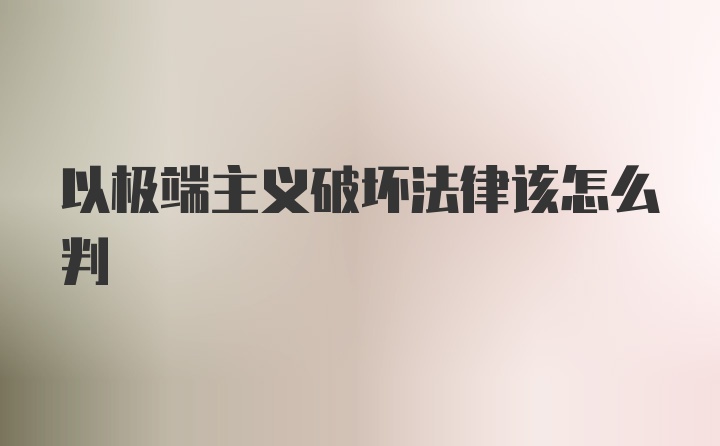 以极端主义破坏法律该怎么判