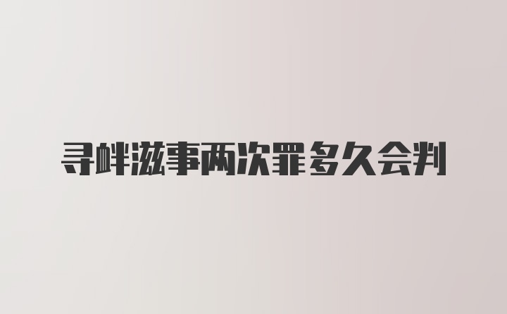 寻衅滋事两次罪多久会判