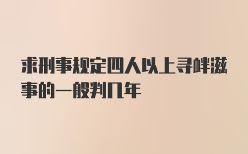 求刑事规定四人以上寻衅滋事的一般判几年