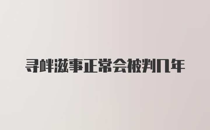 寻衅滋事正常会被判几年