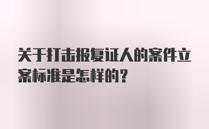 关于打击报复证人的案件立案标准是怎样的？