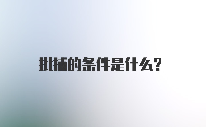 批捕的条件是什么？