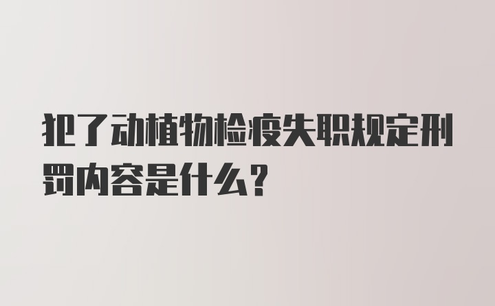 犯了动植物检疫失职规定刑罚内容是什么?