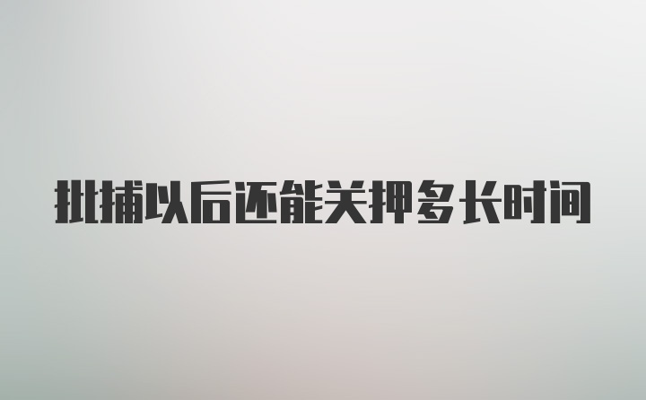 批捕以后还能关押多长时间