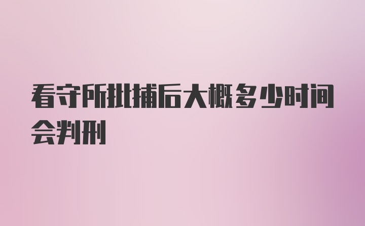 看守所批捕后大概多少时间会判刑