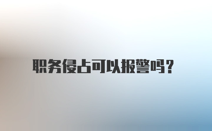 职务侵占可以报警吗？