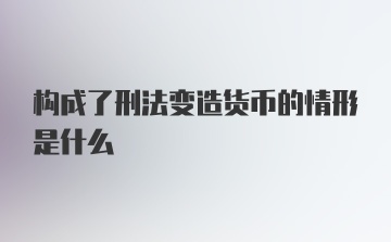 构成了刑法变造货币的情形是什么