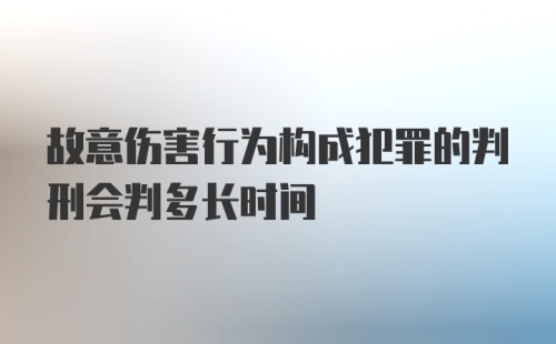 故意伤害行为构成犯罪的判刑会判多长时间