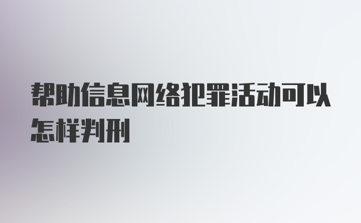 帮助信息网络犯罪活动可以怎样判刑