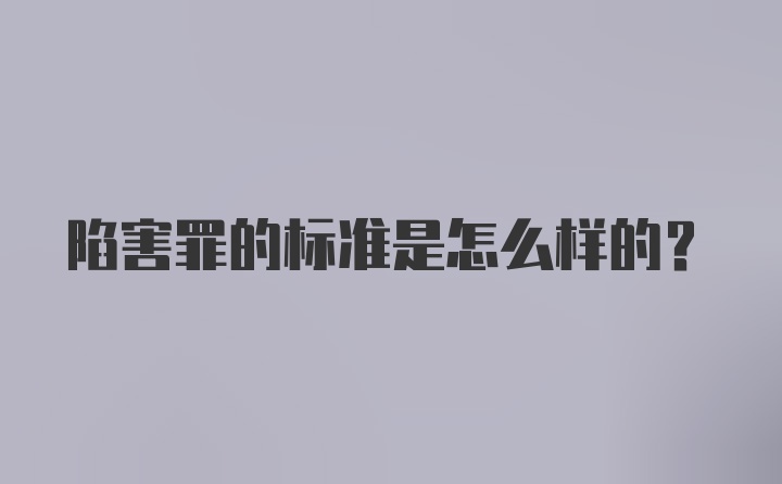 陷害罪的标准是怎么样的？