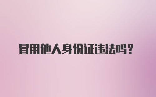 冒用他人身份证违法吗？