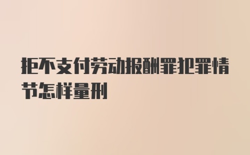 拒不支付劳动报酬罪犯罪情节怎样量刑