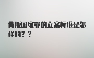 背叛国家罪的立案标准是怎样的??