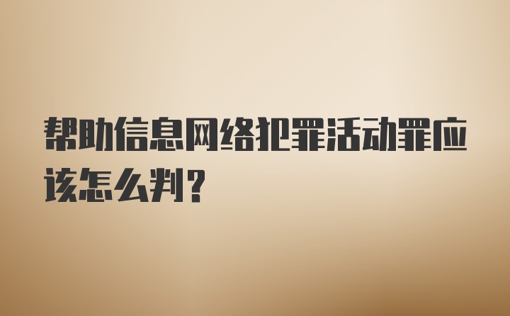 帮助信息网络犯罪活动罪应该怎么判？