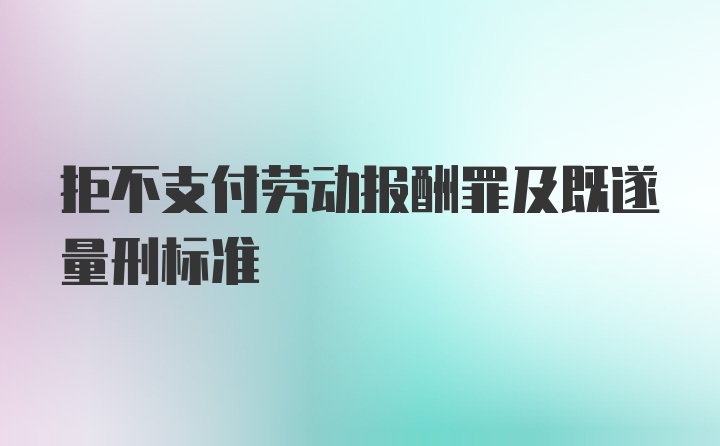 拒不支付劳动报酬罪及既遂量刑标准