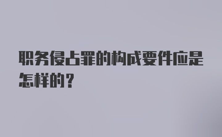 职务侵占罪的构成要件应是怎样的？