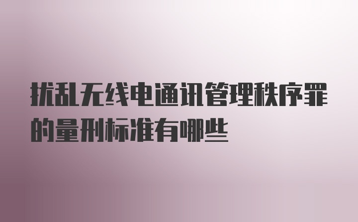 扰乱无线电通讯管理秩序罪的量刑标准有哪些