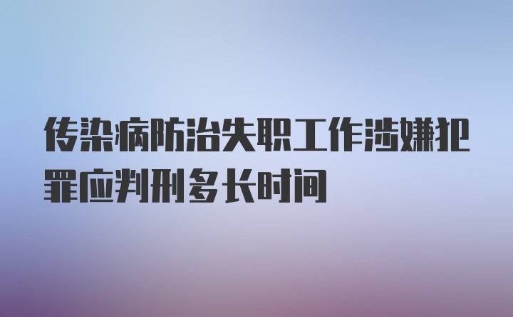 传染病防治失职工作涉嫌犯罪应判刑多长时间