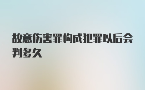 故意伤害罪构成犯罪以后会判多久