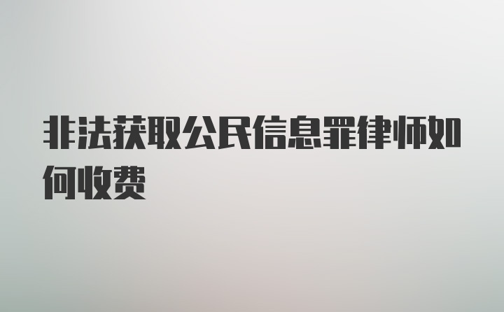 非法获取公民信息罪律师如何收费