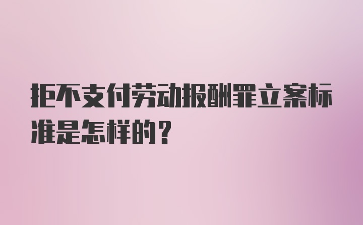 拒不支付劳动报酬罪立案标准是怎样的？