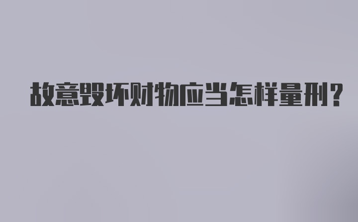 故意毁坏财物应当怎样量刑？