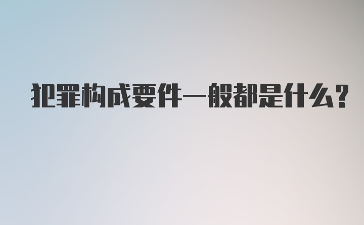 犯罪构成要件一般都是什么？