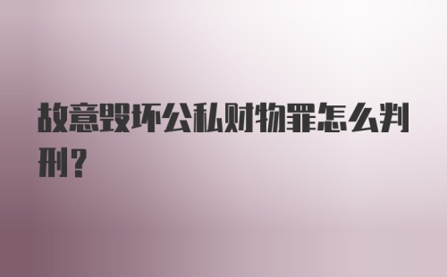 故意毁坏公私财物罪怎么判刑？